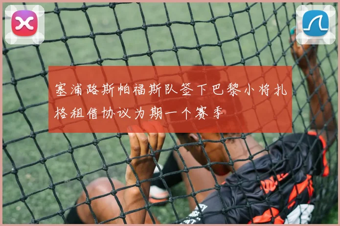 塞浦路斯帕福斯队签下巴黎小将扎格租借协议为期一个赛季