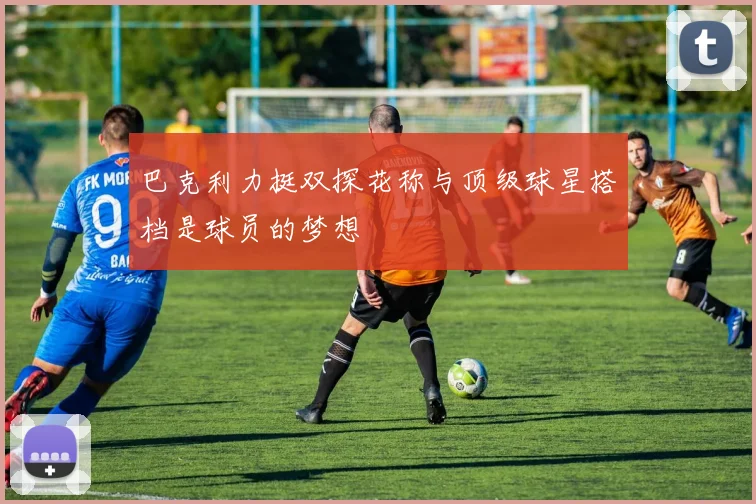 巴克利力挺双探花称与顶级球星搭档是球员的梦想