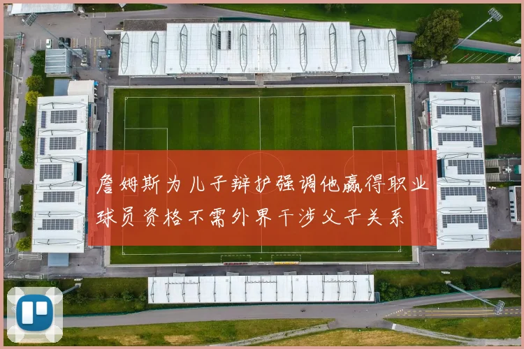 詹姆斯为儿子辩护强调他赢得职业球员资格不需外界干涉父子关系