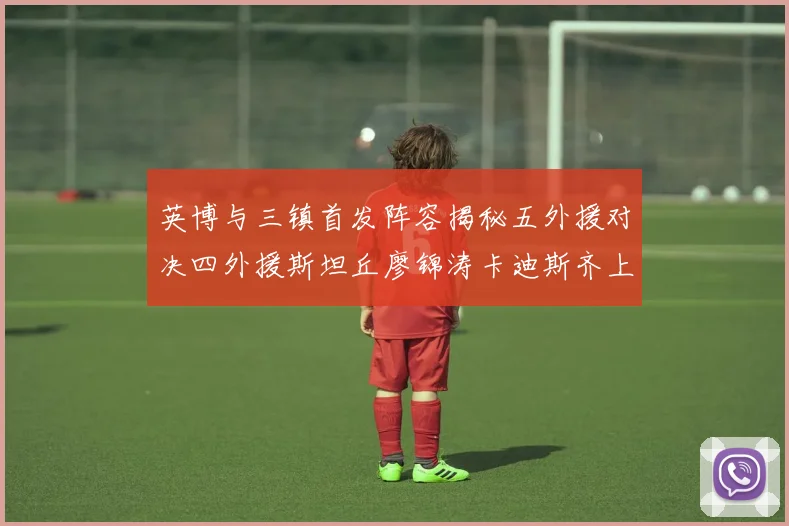英博与三镇首发阵容揭秘五外援对决四外援斯坦丘廖锦涛卡迪斯齐上阵